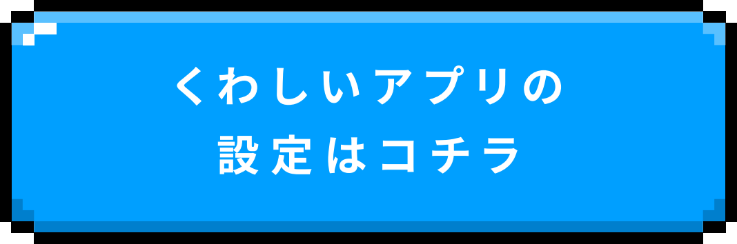 くわしいアプリの設定はコチラ